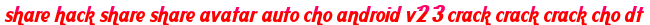 share hack share share avatar auto cho android v2 3 crack crack crack cho dt moi